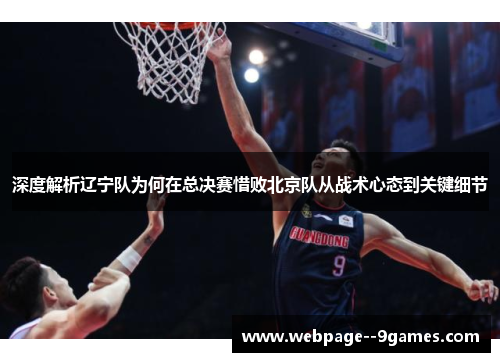 深度解析辽宁队为何在总决赛惜败北京队从战术心态到关键细节 深度解析辽宁队为何在总决赛惜败北京队从战术心态到关键细节