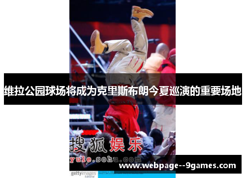 维拉公园球场将成为克里斯布朗今夏巡演的重要场地 维拉公园球场将成为克里斯布朗今夏巡演的重要场地