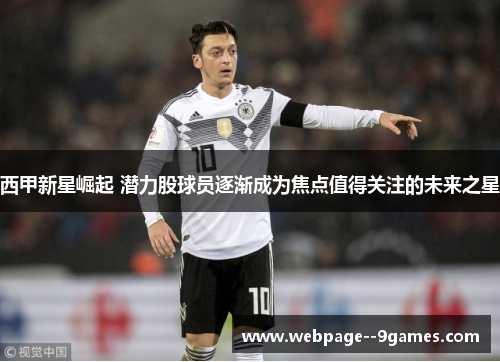 西甲新星崛起 潜力股球员逐渐成为焦点值得关注的未来之星 西甲新星崛起 潜力股球员逐渐成为焦点值得关注的未来之星