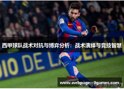 西甲球队战术对抗与博弈分析:战术演绎与竞技智慧 西甲球队战术对抗与博弈分析:战术演绎与竞技智慧