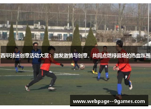 西甲球迷创意活动大赏:激发激情与创意,共同点燃绿茵场的热血氛围 西甲球迷创意活动大赏:激发激情与创意,共同点燃绿茵场的热血氛围