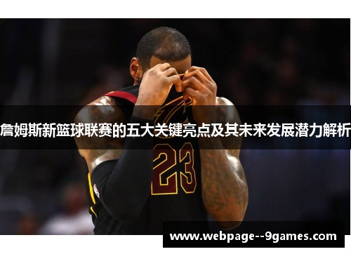 詹姆斯新篮球联赛的五大关键亮点及其未来发展潜力解析 詹姆斯新篮球联赛的五大关键亮点及其未来发展潜力解析