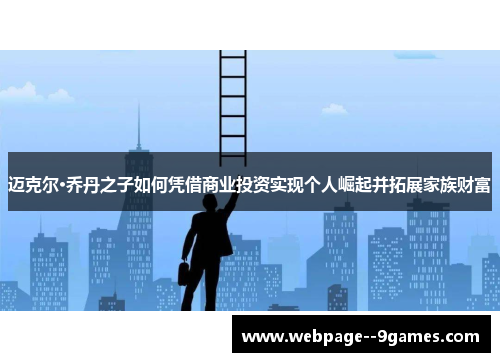 迈克尔·乔丹之子如何凭借商业投资实现个人崛起并拓展家族财富 迈克尔·乔丹之子如何凭借商业投资实现个人崛起并拓展家族财富