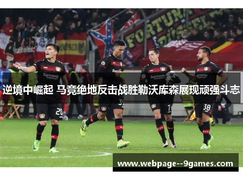 逆境中崛起 马竞绝地反击战胜勒沃库森展现顽强斗志 逆境中崛起 马竞绝地反击战胜勒沃库森展现顽强斗志