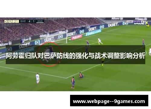 阿劳霍归队对巴萨防线的强化与战术调整影响分析 阿劳霍归队对巴萨防线的强化与战术调整影响分析