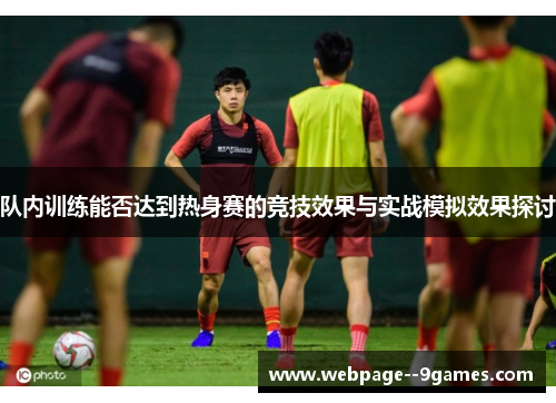 队内训练能否达到热身赛的竞技效果与实战模拟效果探讨 队内训练能否达到热身赛的竞技效果与实战模拟效果探讨