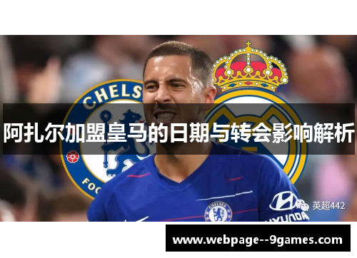 阿扎尔加盟皇马的日期与转会影响解析 阿扎尔加盟皇马的日期与转会影响解析