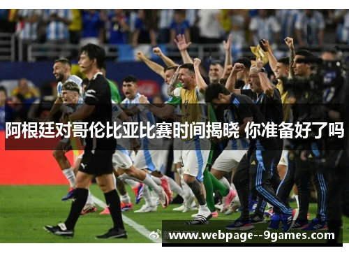 阿根廷对哥伦比亚比赛时间揭晓 你准备好了吗