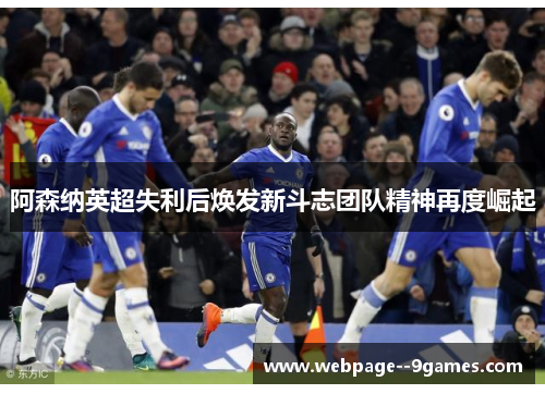 阿森纳英超失利后焕发新斗志团队精神再度崛起 阿森纳英超失利后焕发新斗志团队精神再度崛起