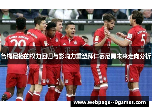 鲁梅尼格的权力回归与影响力重塑拜仁慕尼黑未来走向分析 鲁梅尼格的权力回归与影响力重塑拜仁慕尼黑未来走向分析