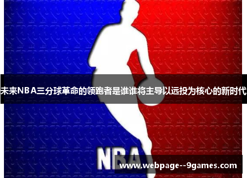 未来NBA三分球革命的领跑者是谁谁将主导以远投为核心的新时代 未来NBA三分球革命的领跑者是谁谁将主导以远投为核心的新时代