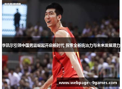 李凯尔引领中国男篮崛起开启新时代 探索全新统治力与未来发展潜力 李凯尔引领中国男篮崛起开启新时代 探索全新统治力与未来发展潜力