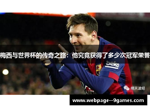 梅西与世界杯的传奇之路:他究竟获得了多少次冠军荣誉 梅西与世界杯的传奇之路:他究竟获得了多少次冠军荣誉