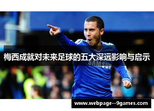 梅西成就对未来足球的五大深远影响与启示 梅西成就对未来足球的五大深远影响与启示