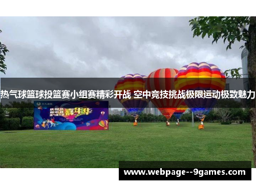 热气球篮球投篮赛小组赛精彩开战 空中竞技挑战极限运动极致魅力