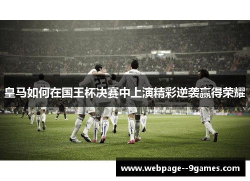 皇马如何在国王杯决赛中上演精彩逆袭赢得荣耀 皇马如何在国王杯决赛中上演精彩逆袭赢得荣耀