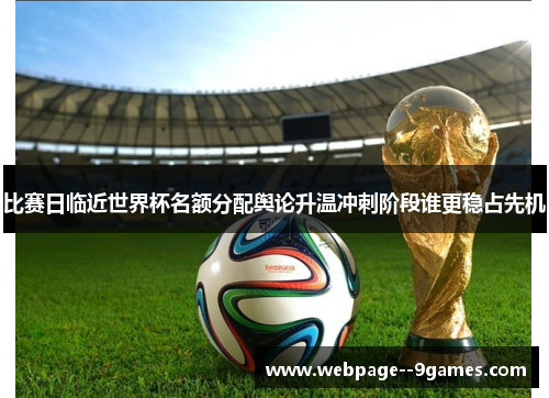 比赛日临近世界杯名额分配舆论升温冲刺阶段谁更稳占先机 比赛日临近世界杯名额分配舆论升温冲刺阶段谁更稳占先机