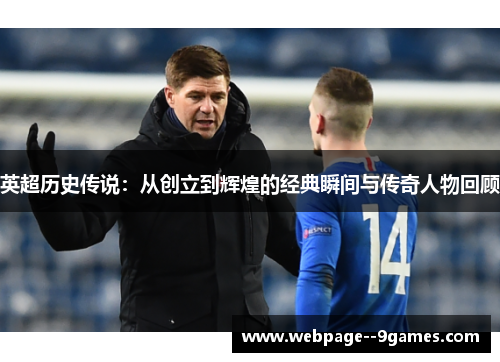 英超历史传说:从创立到辉煌的经典瞬间与传奇人物回顾 英超历史传说:从创立到辉煌的经典瞬间与传奇人物回顾