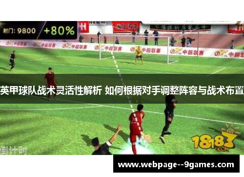 英甲球队战术灵活性解析 如何根据对手调整阵容与战术布置 英甲球队战术灵活性解析 如何根据对手调整阵容与战术布置