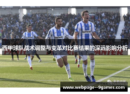 西甲球队战术调整与变革对比赛结果的深远影响分析