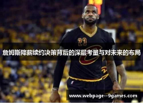詹姆斯降薪续约决策背后的深层考量与对未来的布局