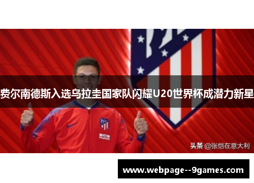 费尔南德斯入选乌拉圭国家队闪耀U20世界杯成潜力新星