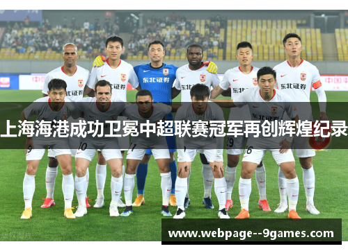 上海海港成功卫冕中超联赛冠军再创辉煌纪录 上海海港成功卫冕中超联赛冠军再创辉煌纪录