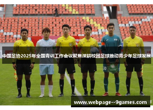 中国足协2025年全国青训工作会议聚焦深耕校园足球推动青少年足球发展