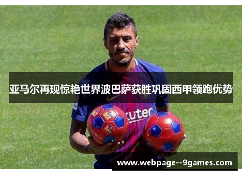 亚马尔再现惊艳世界波巴萨获胜巩固西甲领跑优势 亚马尔再现惊艳世界波巴萨获胜巩固西甲领跑优势