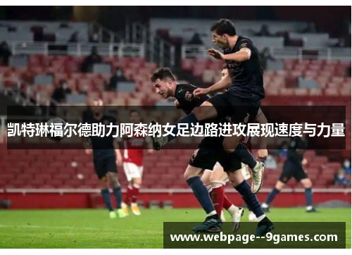 凯特琳福尔德助力阿森纳女足边路进攻展现速度与力量