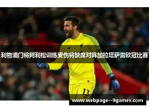 利物浦门将阿利松训练受伤将缺席对阵加拉塔萨雷欧冠比赛 利物浦门将阿利松训练受伤将缺席对阵加拉塔萨雷欧冠比赛