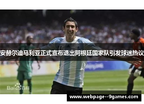 安赫尔迪马利亚正式宣布退出阿根廷国家队引发球迷热议