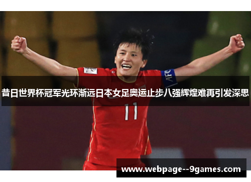 昔日世界杯冠军光环渐远日本女足奥运止步八强辉煌难再引发深思