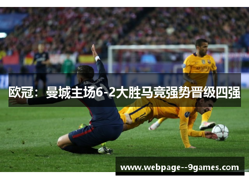 欧冠:曼城主场6-2大胜马竞强势晋级四强 欧冠:曼城主场6-2大胜马竞强势晋级四强