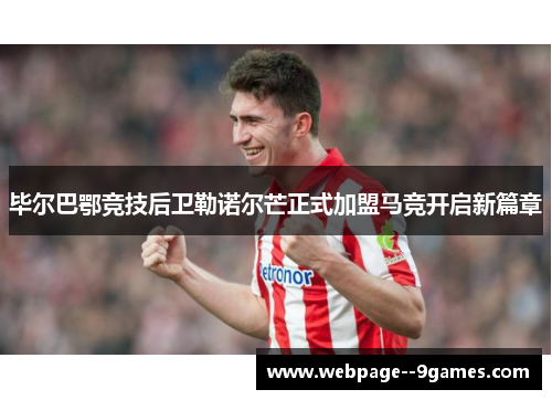 毕尔巴鄂竞技后卫勒诺尔芒正式加盟马竞开启新篇章
